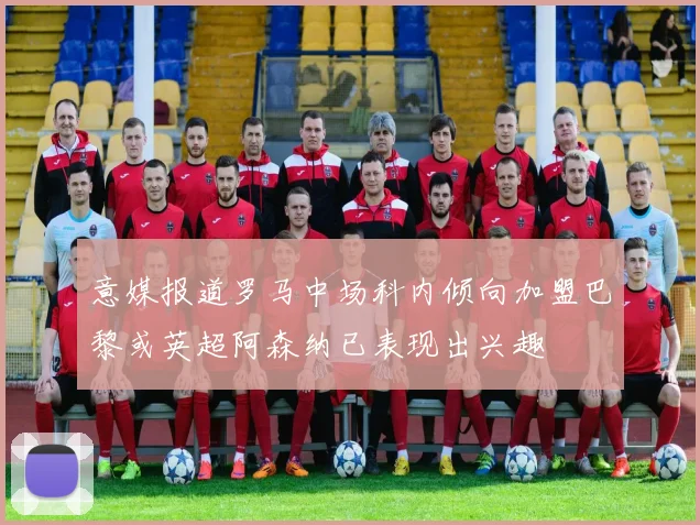 意媒报道罗马中场科内倾向加盟巴黎或英超阿森纳已表现出兴趣