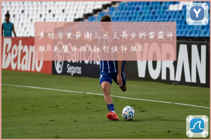 多特与里萨谢三方交易分析雷霆评级B老鹰评级A独行侠评级B