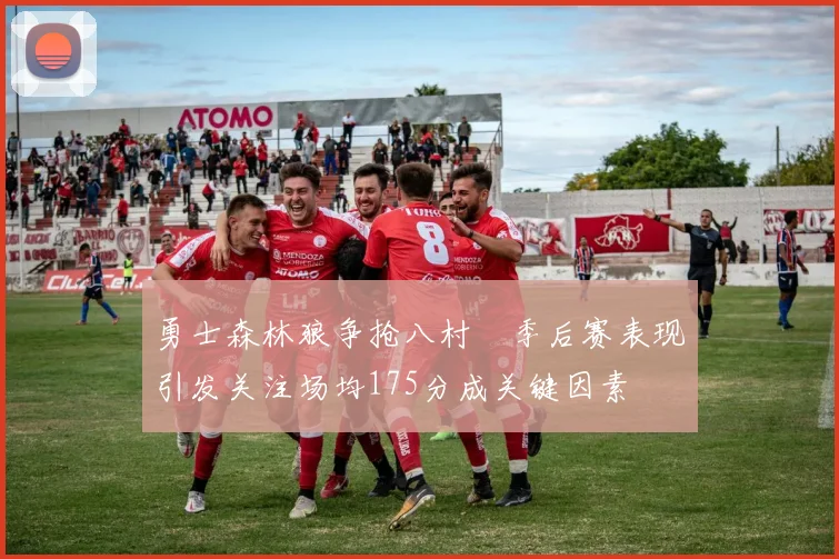 勇士森林狼争抢八村塁季后赛表现引发关注场均175分成关键因素