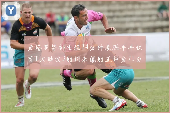 劳塔罗替补出场24分钟表现平平仅有1次助攻3射门未能射正评分71分