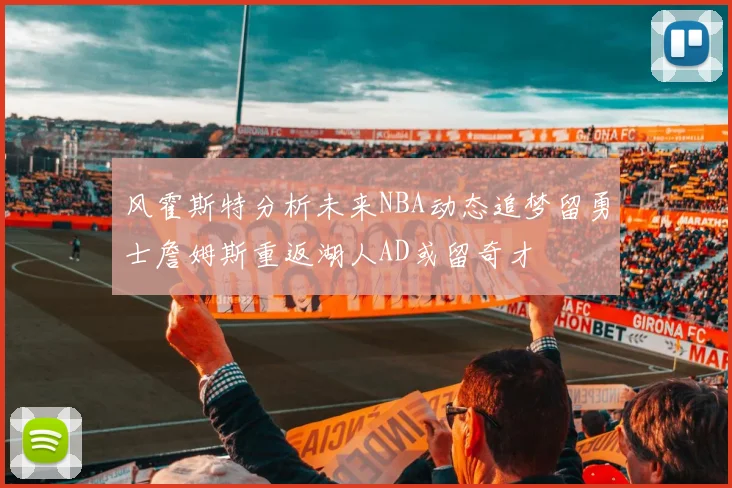 风霍斯特分析未来NBA动态追梦留勇士詹姆斯重返湖人AD或留奇才